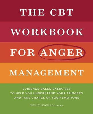 The CBT Workbook for Anger Management: Evidence-Based Exercises to Help You Understand Your Triggers and Take Charge of Your Emotions by Nixaly Leonardo