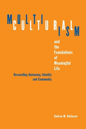 Multiculturalism and the Foundations of Meaningful Life: Reconciling Automony, Identity, and Community by Andrew M. Robinson 9780774813136