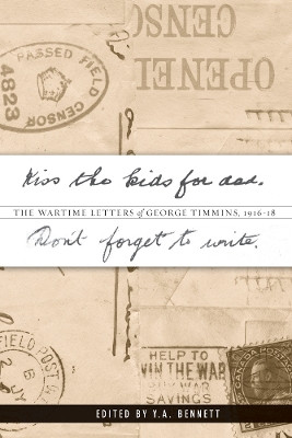 Kiss the kids for dad, Don't forget to write: The Wartime Letters of George Timmins, 1916-18 by Y. A. Bennett 9780774816083