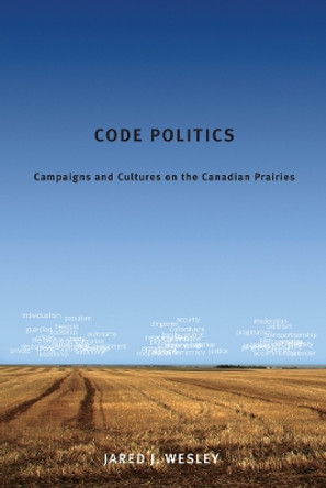 Code Politics: Campaigns and Cultures on the Canadian Prairies by Jared J. Wesley 9780774820745