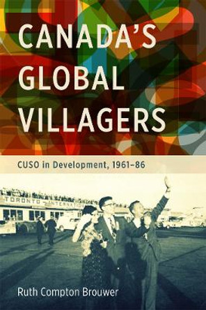 Canada's Global Villagers: CUSO in Development, 1961-86 by Ruth Compton Brouwer 9780774826037