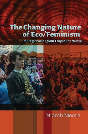 The Changing Nature of Eco/Feminism: Telling Stories from Clayoquot Sound by Dr Niamh Moore 9780774826280