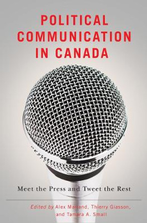 Political Communication in Canada: Meet the Press and Tweet the Rest by Alex Marland 9780774827768