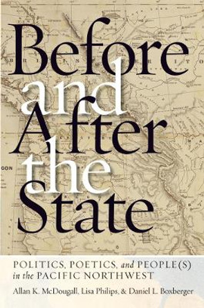 Before and After the State: Politics, Poetics, and People(s) in the Pacific Northwest by Allan K. McDougall 9780774836685