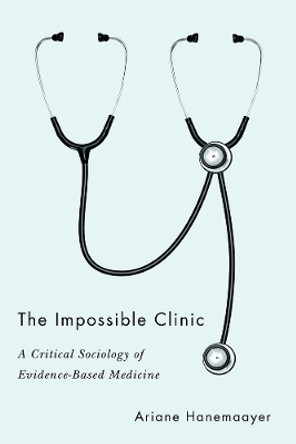The Impossible Clinic: A Critical Sociology of Evidence-Based Medicine by Ariane Hanemaayer 9780774862073
