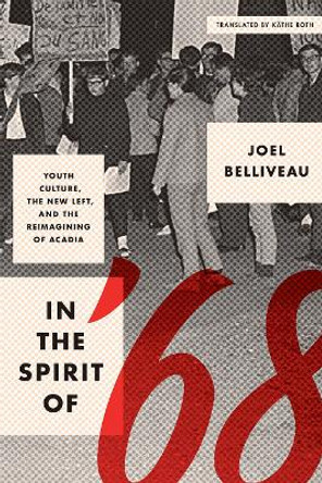In the Spirit of '68: Youth Culture, the New Left, and the Reimagining of Acadia by Joel Belliveau 9780774862523