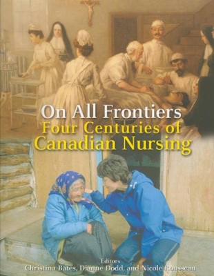 On All Frontiers: Four Centuries of Canadian Nursing by Christina Bates 9780776605913