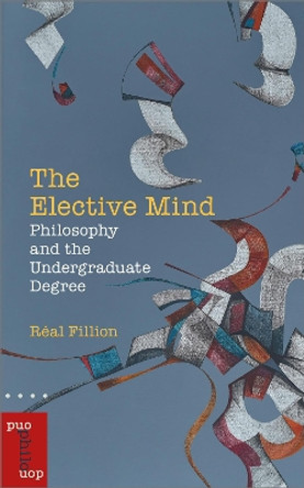 The Elective Mind: Philosophy and the Undergraduate Degree by Real Fillion 9780776629551