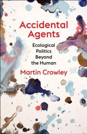Accidental Agents: Ecological Politics Beyond the Human by Martin Crowley