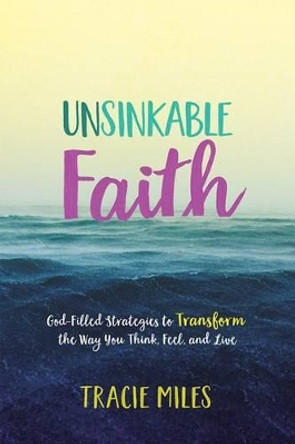 Unsinkable Faith: God-Filled Strategies to Transform the Way You Think, Feel, and Live by Tracie Miles 9780781414364