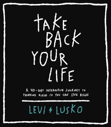 Take Back Your Life: A 40-Day Interactive Journey to Thinking Right So You Can Live Right by Levi Lusko 9780785232766