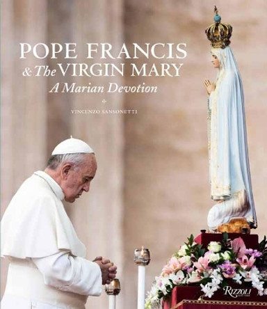 Pope Francis and the Virgin Mary: A Marian Devotion by Vincenzo Sansonetti 9780789335654