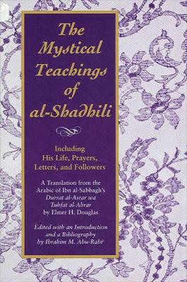 The Mystical Teachings of al-Shadhili: Including His Life, Prayers, Letters, and Followers. A Translation from the Arabic of Ibn al-Sabbagh's Durrat al-Asrar wa Tuhfat al-Abrar by Elmer H. Douglas 9780791416143