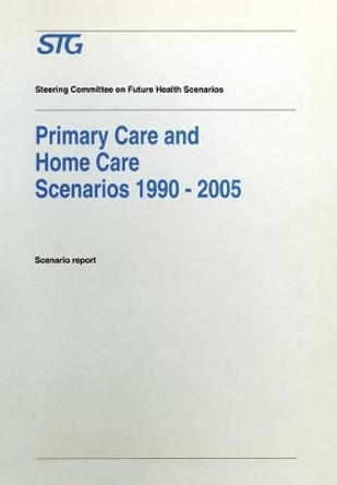 Primary Care and Home Care Scenarios 1990-2005: Scenario report commissioned by the Steering Committee on Future Health Scenarios by Steering Committee on Future Health Scenarios 9780792326588