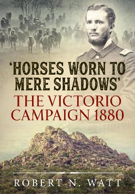 Horses Worn to Mere Shadows: The Victorio Campaign 1880 Robert N Watt 9781915113030