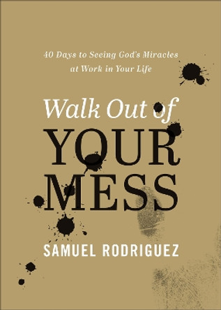 Walk Out of Your Mess: 40 Days to Seeing God's Miracles at Work in Your Life by Samuel Rodriguez 9780800763480