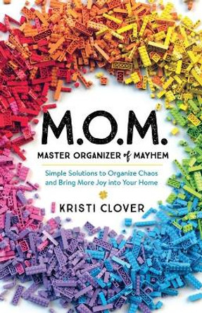 M.O.M.--Master Organizer of Mayhem: Simple Solutions to Organize Chaos and Bring More Joy into Your Home by Kristi Clover 9780801094255