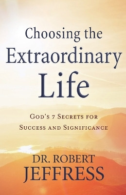 Choosing the Extraordinary Life: God's 7 Secrets for Success and Significance by Dr. Robert Jeffress 9780801094651