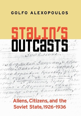 Stalin's Outcasts: Aliens, Citizens, and the Soviet State, 1926-1936 by Golfo Alexopoulos 9780801440298