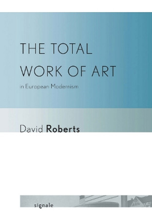 The Total Work of Art in European Modernism by David Roberts 9780801450235