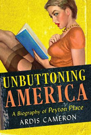 Unbuttoning America: A Biography of &quot;Peyton Place&quot; by Ardis Cameron 9780801453649