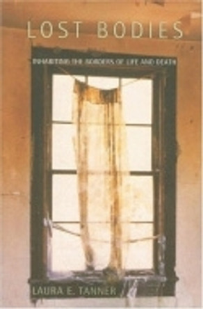 Lost Bodies: Inhabiting the Borders of Life and Death by Laura E. Tanner 9780801473135