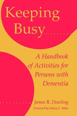 Keeping Busy: A Handbook of Activities for Persons with Dementia by James R. Dowling 9780801850592