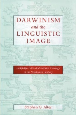 Darwinism and the Linguistic Image: Language, Race, and Natural Theology in the Nineteenth Century by Stephen G. Alter 9780801872440