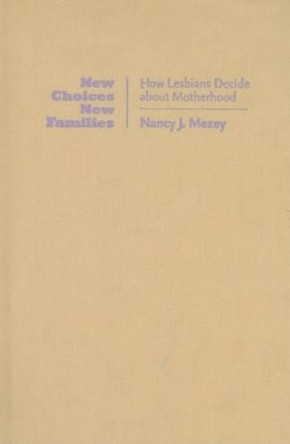 New Choices, New Families: How Lesbians Decide about Motherhood by Nancy J. Mezey 9780801889998