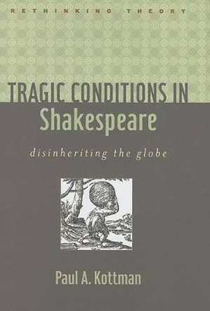 Tragic Conditions in Shakespeare: Disinheriting the Globe by Paul A. Kottman 9780801893711