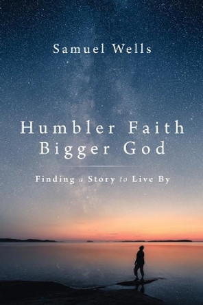 Humbler Faith, Bigger God: Finding a Story to Live by by Samuel Wells 9780802879318