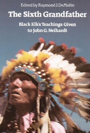 The Sixth Grandfather: Black Elk's Teachings Given to John G. Neihardt by Hilda Neihardt 9780803265646