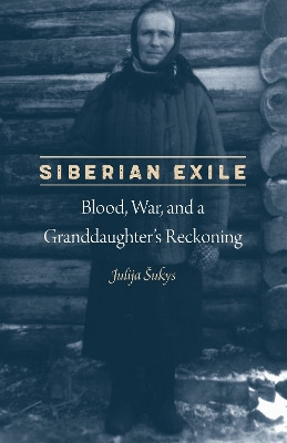 Siberian Exile: Blood, War, and a Granddaughter's Reckoning by Julija Sukys 9780803299597
