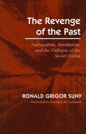 The Revenge of the Past: Nationalism, Revolution, and the Collapse of the Soviet Union by Ronald Grigor Suny 9780804722476
