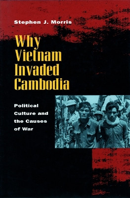 Why Vietnam Invaded Cambodia: Political Culture and the Causes of War by Stephen J. Morris 9780804730495