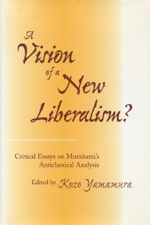 A Vision of a New Liberalism?: Critical Essays on Murakami's Anticlassical Analysis by Kozo Yamamura 9780804731508