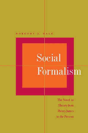 Social Formalism: The Novel in Theory from Henry James to the Present by Dorothy J. Hale 9780804733564