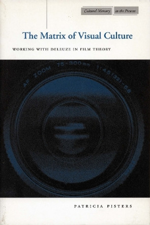 The Matrix of Visual Culture: Working with Deleuze in Film Theory by Patricia Pisters 9780804740289