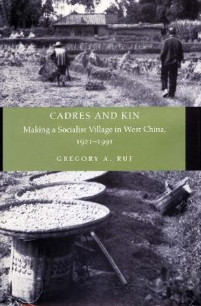 Cadres and Kin: Making a Socialist Village in West China, 1921-1991 by Gregory A. Ruf 9780804741293