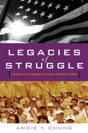 Legacies of Struggle: Conflict and Cooperation in Korean American Politics by Angie Y. Chung 9780804756570