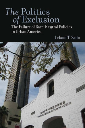 The Politics of Exclusion: The Failure of Race-Neutral Policies in Urban America by Leland T. Saito 9780804759304