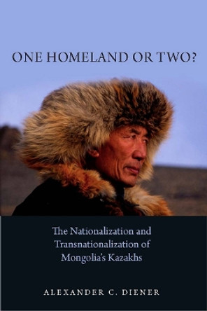 One Homeland or Two?: The Nationalization and Transnationalization of Mongolia's Kazakhs by Alexander C. Diener 9780804761918