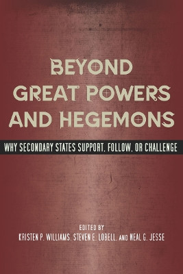 Beyond Great Powers and Hegemons: Why Secondary States Support, Follow, or Challenge by Kristen P. Williams 9780804771641