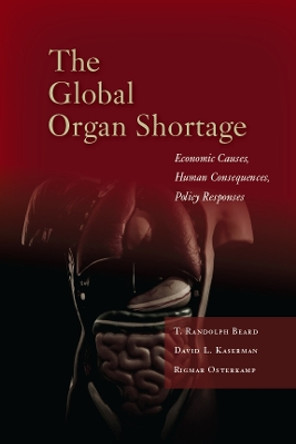 The Global Organ Shortage: Economic Causes, Human Consequences, Policy Responses by T. Randolph Beard 9780804784092