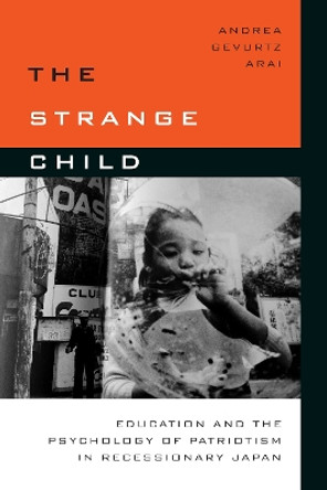 The Strange Child: Education and the Psychology of Patriotism in Recessionary Japan by Andrea Gevurtz Arai 9780804797078