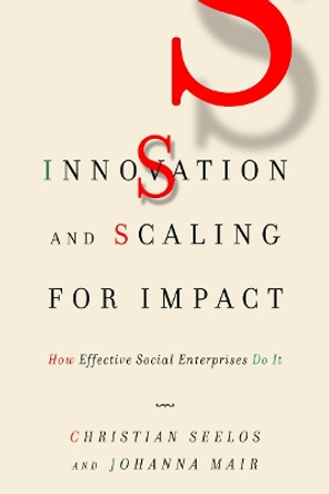 Innovation and Scaling for Impact: How Effective Social Enterprises Do It by Christian Seelos 9780804797344