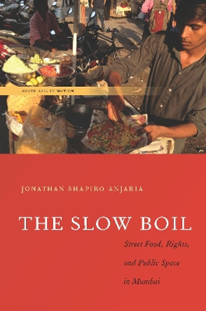 The Slow Boil: Street Food, Rights and Public Space in Mumbai by Jonathan Shapiro Anjaria 9780804798228