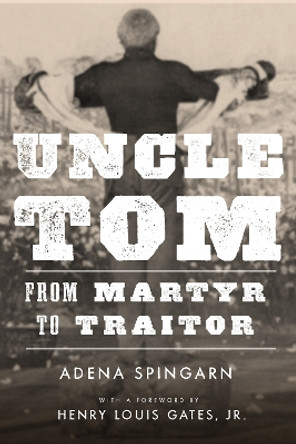 Uncle Tom: From Martyr to Traitor by Adena Spingarn 9780804799157