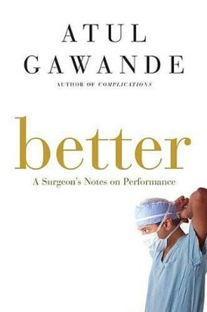 Better: A Surgeon's Notes on Performance by Atul Gawande 9780805082111