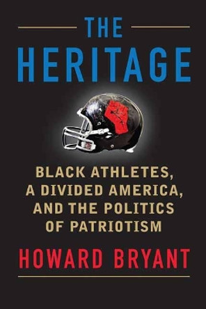 The Heritage: Black Athletes, A Divided America, and the Politics of Patriotism by Howard Bryant 9780807026991